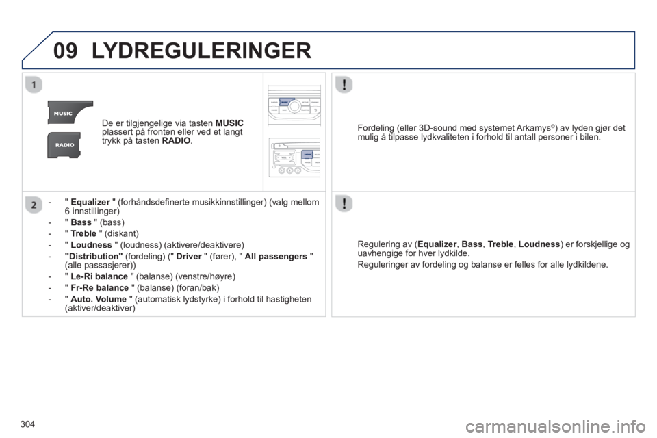 PEUGEOT 3008 2013  Instruksjoner for bruk (in Norwegian) 304
09LYDREGULERINGER 
De er tilgjengelige via tasten  MUSICplassert på fronten eller ved et langt 
trykk på tasten RADIO.
-  "  Equalizer" (forhåndsdefinerte musikkinnstillinger) (valg mellom r6 i