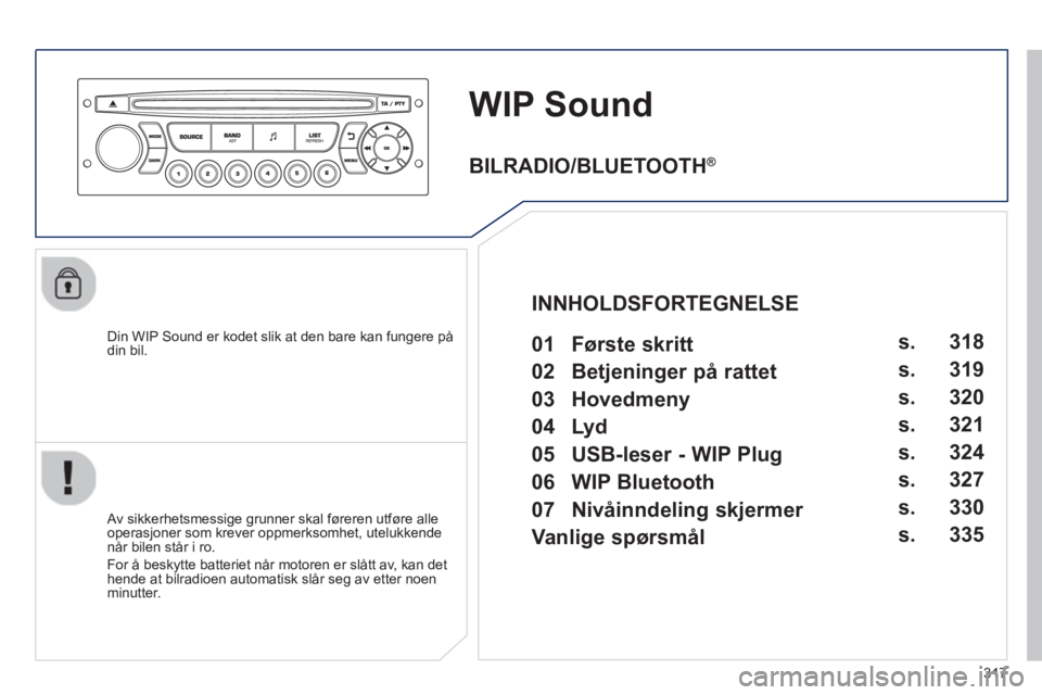 PEUGEOT 3008 2013  Instruksjoner for bruk (in Norwegian) 317
WIP Sound 
   
Din WIP Sound er kodet slik at den bare kan fungere pådin bil.  
   
Av sikkerhetsmessige grunner skal føreren utføre alle
operasjoner som krever oppmerksomhet, utelukkendenår b