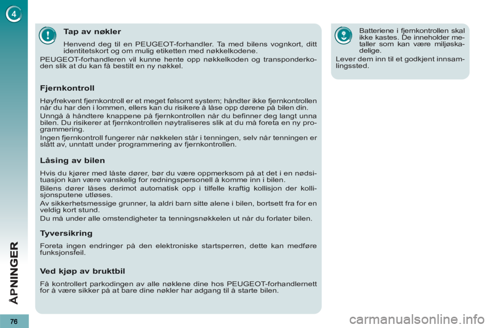 PEUGEOT 3008 2013  Instruksjoner for bruk (in Norwegian) Å
PN
Tap av nøkler 
  Henvend deg til en PEUGEOT-forhandler. Ta med bilens vognkort, ditt 
identitetskort og om mulig etiketten med nøkkelkodene. 
  PEUGEOT-forhandleren vil kunne hente opp nøkkel