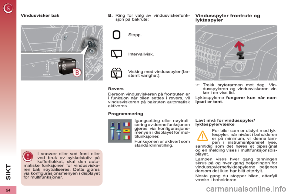 PEUGEOT 3008 2013  Instruksjoner for bruk (in Norwegian) 94
SI
K
Vindusspyler frontrute oglyktespyler    
 
B. 
  Ring for valg av vindusviskerfunk-
sjon på bakrute:  
   
Stopp.  
   
Intervallvisk.  
   
Visking med vindusspyler (be-
stemt varighet).  
 