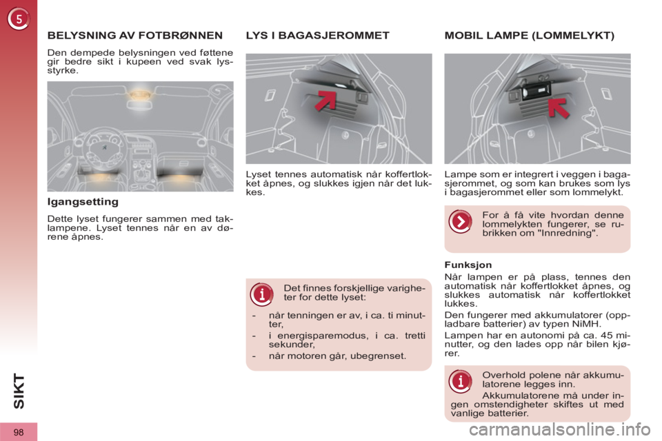 PEUGEOT 3008 2013  Instruksjoner for bruk (in Norwegian) 98
SI
K
   
Det finnes forskjellige varighe-
ter for dette lyset:     
Lyset tennes automatisk når koffertlok-
ket åpnes, og slukkes igjen når det luk-
kes. 
LYS I BAGASJEROMMET MOBIL LAMPE (LOMMEL
