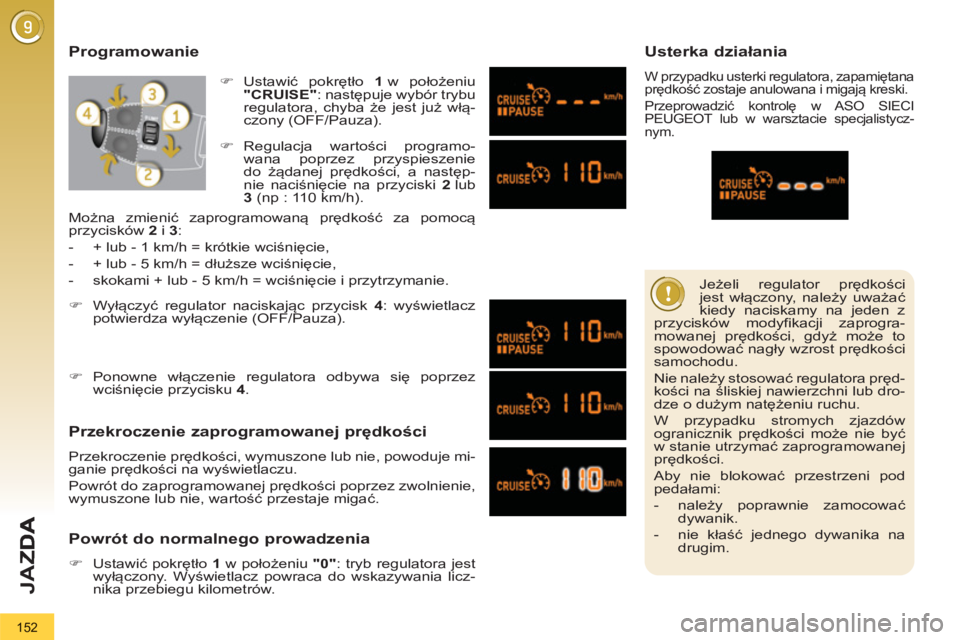 PEUGEOT 3008 2013  Instrukcja obsługi (in Polish) 152
JA
Z
   
Jeżeli regulator prędkości 
jest włączony, należy uważać 
kiedy naciskamy na jeden z 
przycisków modyfikacji zaprogra-
mowanej prędkości, gdyż może to 
spowodować nagły wzr