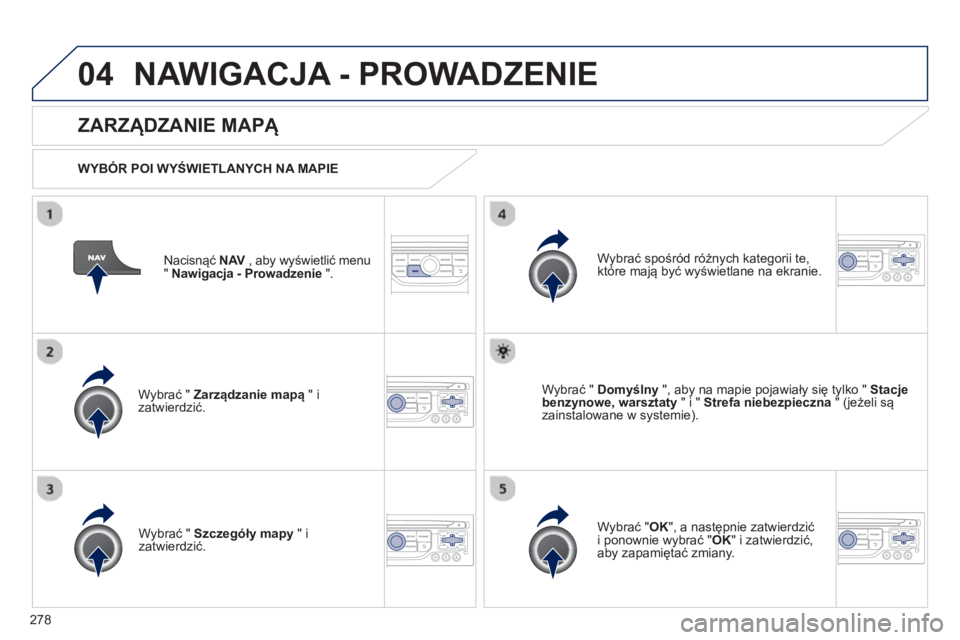PEUGEOT 3008 2013  Instrukcja obsługi (in Polish) 278
04NAWIGACJA - PROWADZENIE 
Nacisnąć NAV 
 , aby wyświetlić menuV" Nawigacja - Prowadzenie 
 ".  
 
 
ZARZĄDZANIE MAPĄ 
 
 
WYB