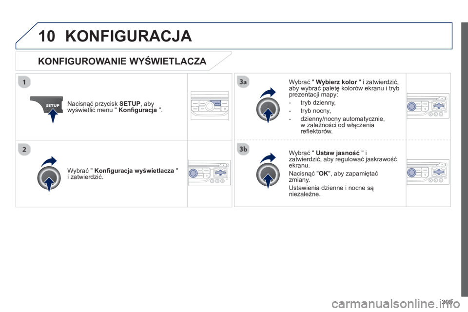 PEUGEOT 3008 2013  Instrukcja obsługi (in Polish) 305
10KONFIGURACJA 
Nacisnąć przycisk SETUP 
, abywyświetlić menu "  Konfiguracja".
Wybrać " Wybierz kolor 
 " i zatwierdzić,raby wybrać paletę kolorów ekranu i trybprezentacji mapy:
-  tr
yb