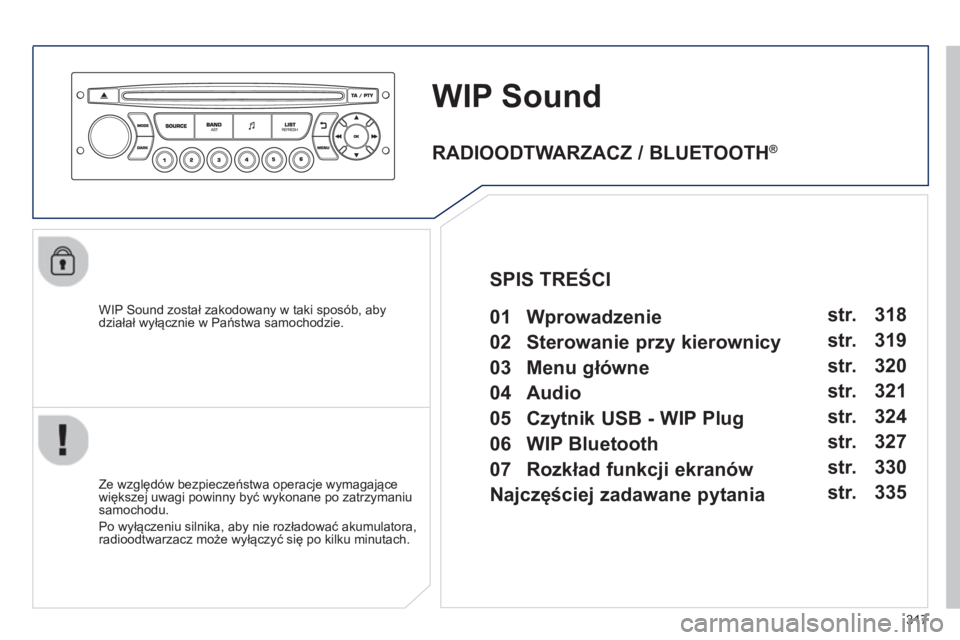 PEUGEOT 3008 2013  Instrukcja obsługi (in Polish) 317
WIP Sound
   
WIP Sound został zakodowany w taki sposób, abydziałał wyłącznie w Państwa samochodzie.  
   
Ze wz
ględów bezpieczeństwa operacje wymagające
większej uwagi powinny być w