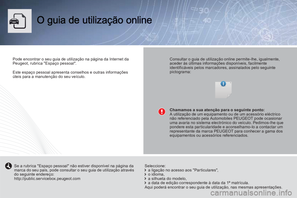 PEUGEOT 3008 2013 Manual de utilização (in Portuguese) Este espaço pessoal apresenta conselhos e outras informaçõesúteis para a manutenção do seu veículo.
Pode encontrar o seu guia de utilização na página da Internet daPeugeot, rubrica "Espaço PEUGEOT 3008 2013 Manual de utilização (in Portuguese) Este espaço pessoal apresenta conselhos e outras informaçõesúteis para a manutenção do seu veículo.
Pode encontrar o seu guia de utilização na página da Internet daPeugeot, rubrica "Espaço