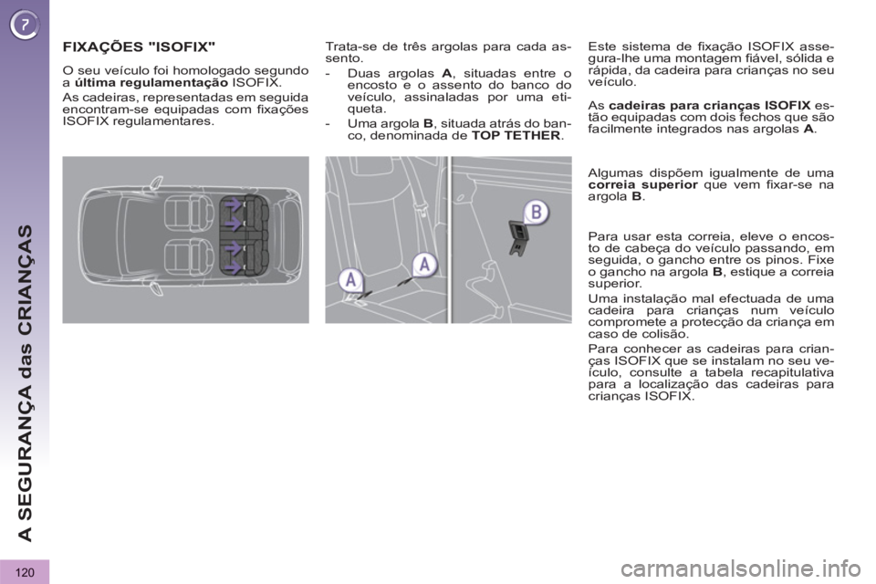 PEUGEOT 3008 2013 Manual de utilização (in Portuguese) 120
A SEGURANÇA das CRIANÇAS
FIXAÇÕES "ISOFIX"
Trata-se de três argolas para cada as-
sento.
- Duas argolas A
, situadas entre o
encosto e o assento do banco do
veículo, assina PEUGEOT 3008 2013 Manual de utilização (in Portuguese) 120
A SEGURANÇA das CRIANÇAS
FIXAÇÕES "ISOFIX"
Trata-se de três argolas para cada as-
sento.
- Duas argolas A
, situadas entre o
encosto e o assento do banco do
veículo, assina