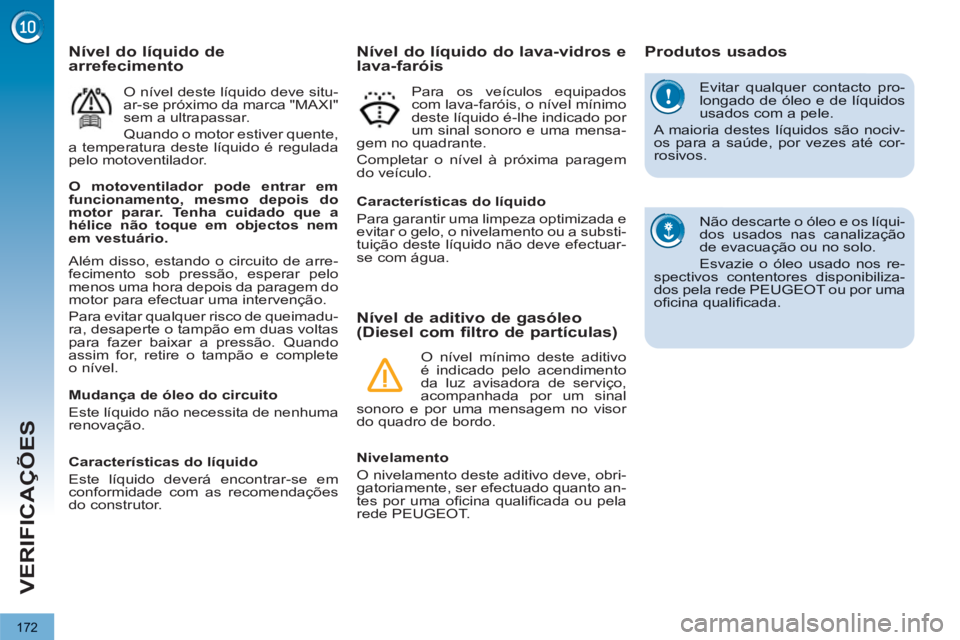 PEUGEOT 3008 2013  Manual de utilização (in Portuguese) 172
VERIFICAÇÕES
  Evitar qualquer contacto pro-longado de óleo e de líquidosusados com a pele.
 A maioria destes líquidos são nociv-os para a saúde, por vezes até cor-rosivos.
 
Não descarte