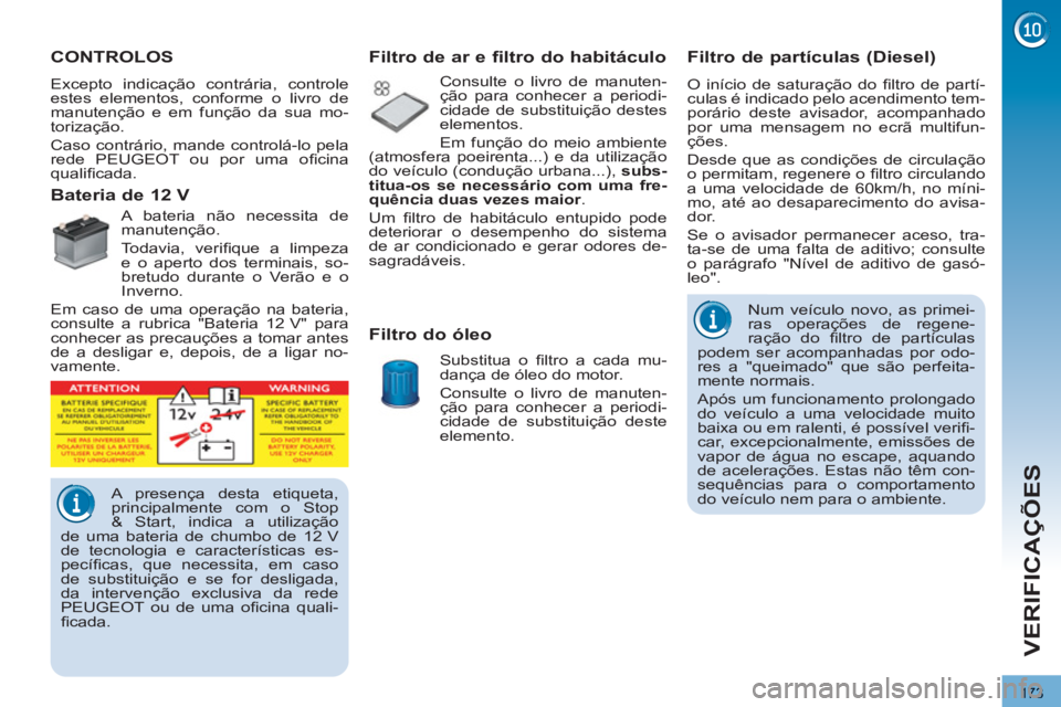 PEUGEOT 3008 2013  Manual de utilização (in Portuguese) 173
VERIFICAÇÕES
CONTROLOS
   
Excepto indicação contrária, controle 
estes elementos, conforme o livro de 
manutenção e em função da sua mo-
torização. 
  Caso contrário, mande controlá-