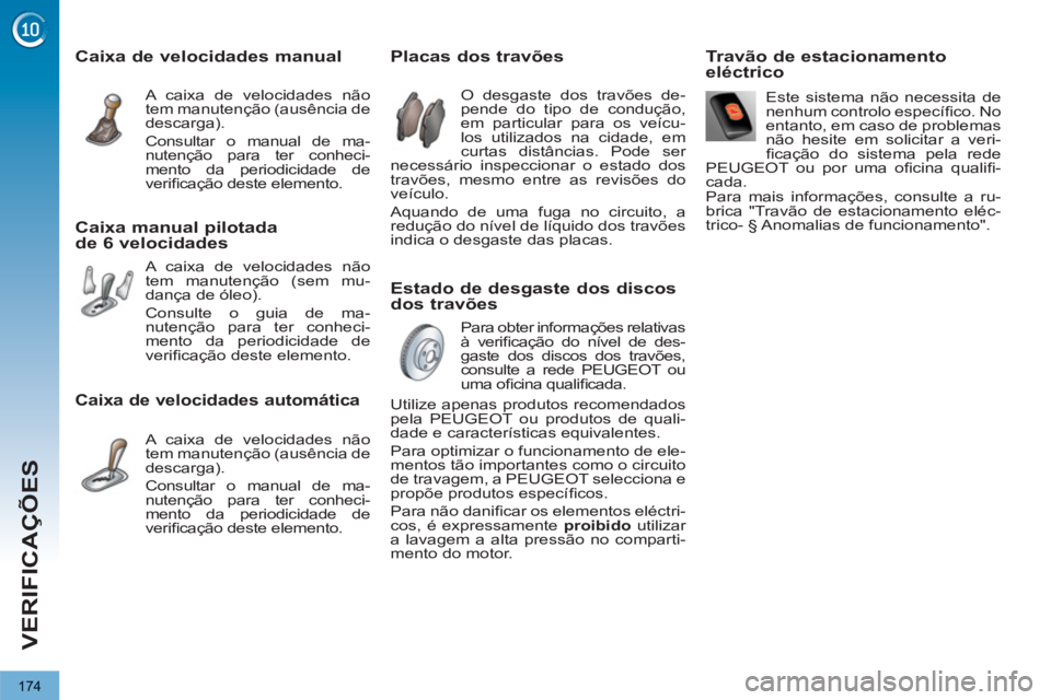 PEUGEOT 3008 2013  Manual de utilização (in Portuguese) 174
VERIFICAÇÕES
   
Estado de desgaste dos discos 
dos travões     
 
 
 
 
 
 
 
 
 
 
 
 
 
 
Placas dos travões 
 O desgaste dos travões de-pende do tipo de condução, em particular para os 