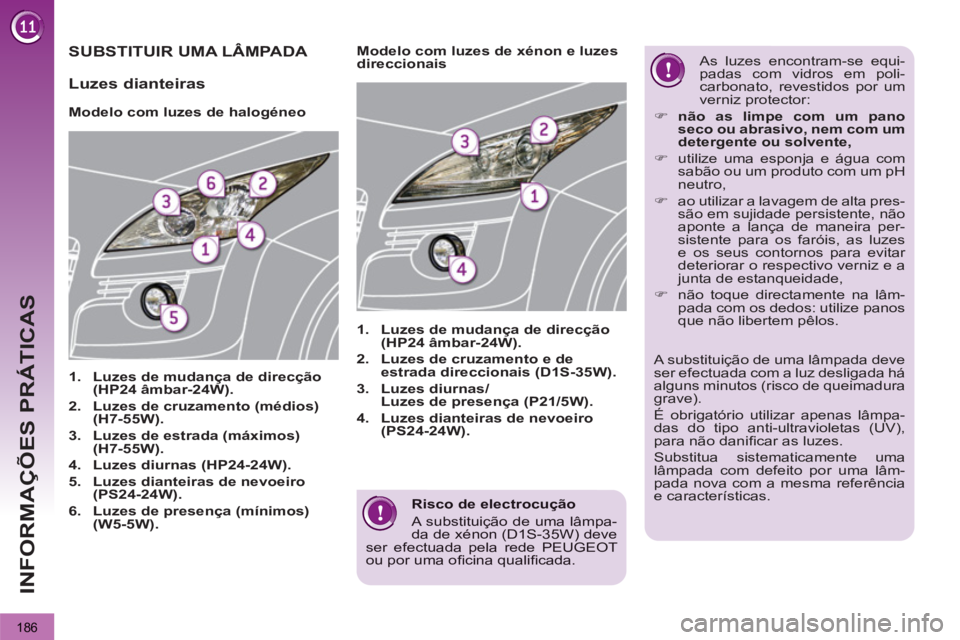 PEUGEOT 3008 2013 Manual de utilização (in Portuguese) 186
INFORMAÇÕES PRÁTICAS
Risco de electrocução
A substituição de uma lâmpa-da de xénon (D1S-35W) deve ser efectuada pela rede PEUGEOT ou por uma ofi cina qualifi cada.
PEUGEOT 3008 2013 Manual de utilização (in Portuguese) 186
INFORMAÇÕES PRÁTICAS
Risco de electrocução
A substituição de uma lâmpa-da de xénon (D1S-35W) deve ser efectuada pela rede PEUGEOT ou por uma ofi cina qualifi cada.