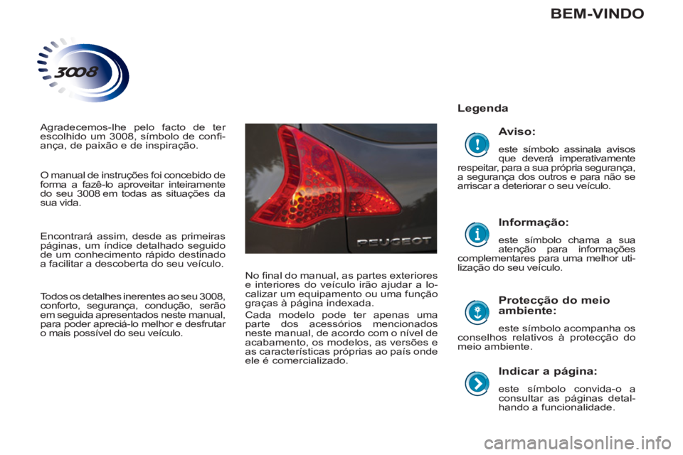 PEUGEOT 3008 2013 Manual de utilização (in Portuguese)
Indicar a página:
este símbolo convida-o a
consultar as páginas detal-
hando a funcionalidade.
Legenda
Protecção do meio
ambiente:
este símbolo acompanha os
conselhos re PEUGEOT 3008 2013 Manual de utilização (in Portuguese)
Indicar a página:
este símbolo convida-o a
consultar as páginas detal-
hando a funcionalidade.
Legenda
Protecção do meio
ambiente:
este símbolo acompanha os
conselhos re