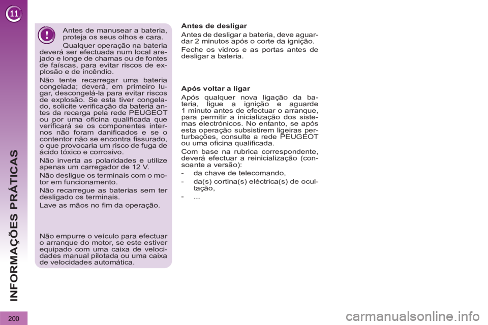 PEUGEOT 3008 2013 Manual de utilização (in Portuguese) 200
INFORMAÇÕES PRÁTICAS
Após voltar a ligar
Após qualquer nova ligação da ba-
teria, ligue a ignição e aguarde
1 minuto antes de efectuar o arranque,
para permitir a inicialização PEUGEOT 3008 2013 Manual de utilização (in Portuguese) 200
INFORMAÇÕES PRÁTICAS
Após voltar a ligar
Após qualquer nova ligação da ba-
teria, ligue a ignição e aguarde
1 minuto antes de efectuar o arranque,
para permitir a inicialização