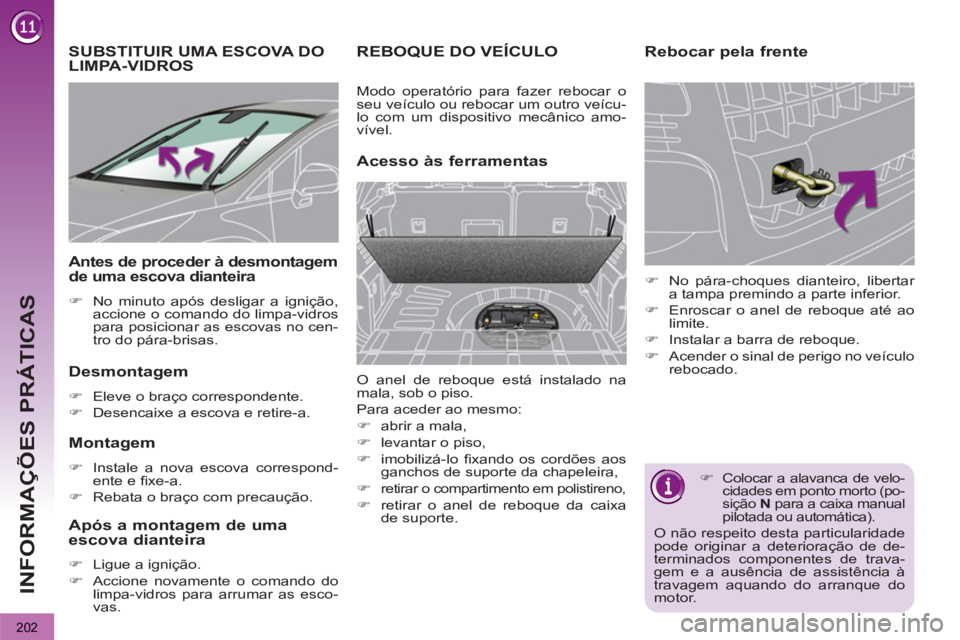 PEUGEOT 3008 2013  Manual de utilização (in Portuguese) 202
INFORMAÇÕES PRÁTICAS
   
 
 
 
 
 
 
 
SUBSTITUIR UMA ESCOVA DO 
LIMPA-VIDROS 
   
Desmontagem 
�) 
 Eleve o braço correspondente. 
�) 
 Desencaixe a escova e retire-a.
 
 
Montagem 
�) 
 Inst