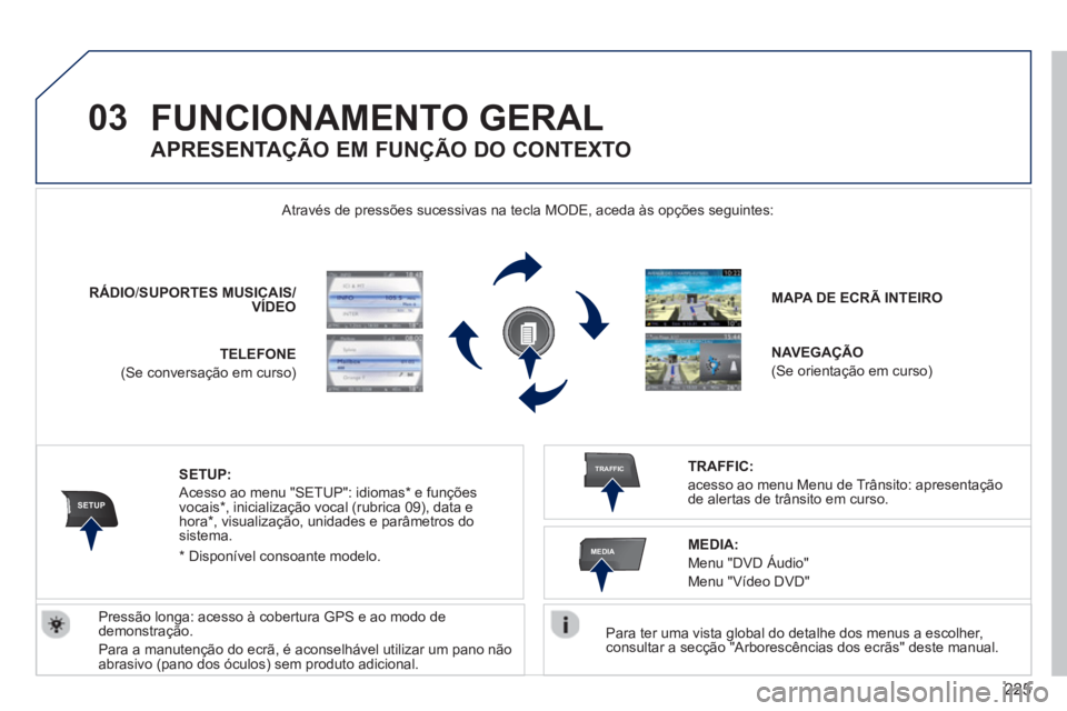 PEUGEOT 3008 2013  Manual de utilização (in Portuguese) 225
03
SETUP
TRAFFIC
MEDIA
FUNCIONAMENTO GERAL
   Para ter uma vista global do detalhe dos menus a escolher,consultar a secção "Arborescências dos ecrãs" deste manual.   Através de pressões suce