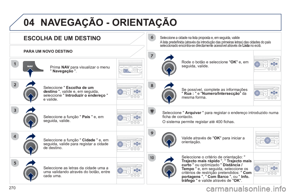 PEUGEOT 3008 2013 Manual de utilização (in Portuguese) 270
04
Prima NAVpara visualizar o menu"Navegação".
PARA UM NOVO DESTINO
NAVEGAÇÃO - ORIENTAÇÃO
ESCOLHA DE UM DESTINO
Seleccione " Escolha de um destino", valide e, em seguida,seleccion PEUGEOT 3008 2013 Manual de utilização (in Portuguese) 270
04
Prima NAVpara visualizar o menu"Navegação".
PARA UM NOVO DESTINO
NAVEGAÇÃO - ORIENTAÇÃO
ESCOLHA DE UM DESTINO
Seleccione " Escolha de um destino", valide e, em seguida,seleccion