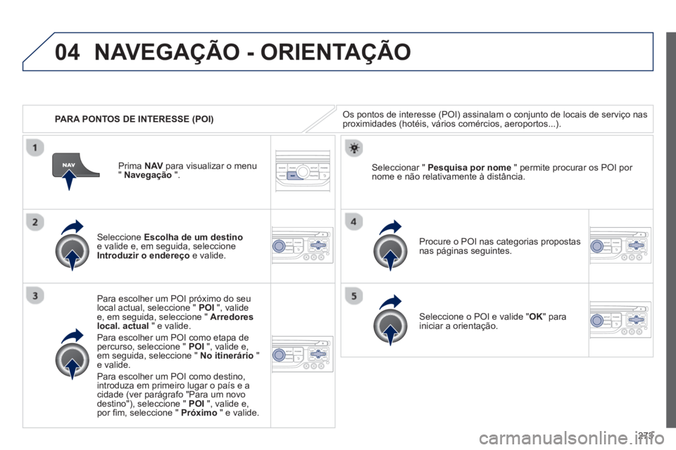 PEUGEOT 3008 2013 Manual de utilização (in Portuguese) 273
04
PARA PONTOS DE INTERESSE (POI)
NAVEGAÇÃO - ORIENTAÇÃO
Os pontos de interesse (POI) assinalam o conjunto de locais de serviço nasproximidades (hotéis, vários comércios, aeroportos. PEUGEOT 3008 2013 Manual de utilização (in Portuguese) 273
04
PARA PONTOS DE INTERESSE (POI)
NAVEGAÇÃO - ORIENTAÇÃO
Os pontos de interesse (POI) assinalam o conjunto de locais de serviço nasproximidades (hotéis, vários comércios, aeroportos.