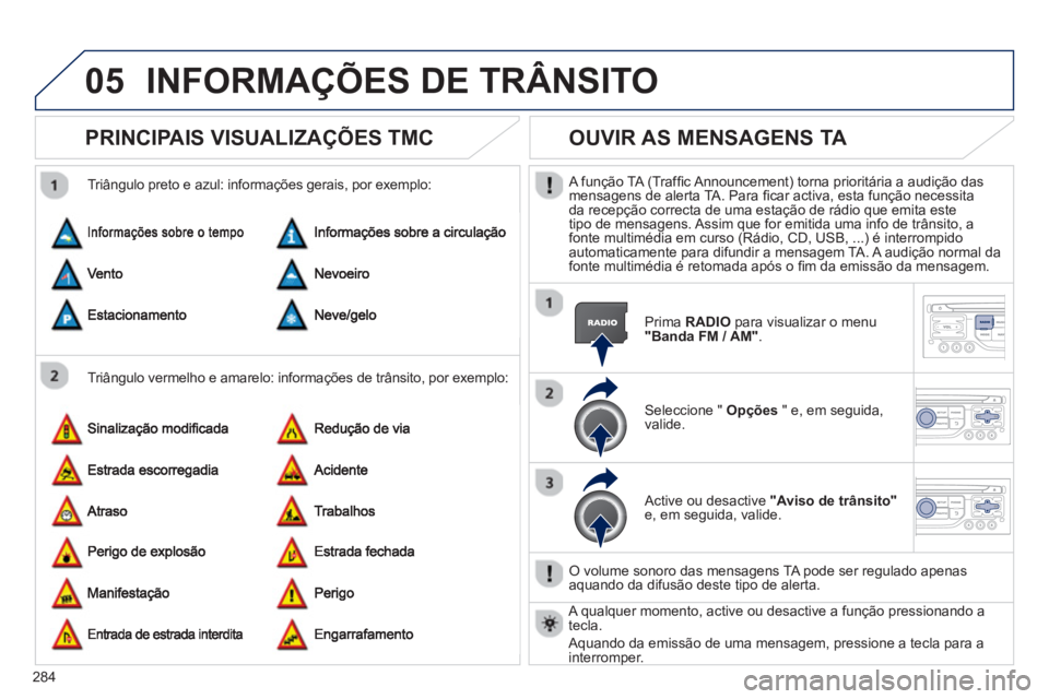 PEUGEOT 3008 2013 Manual de utilização (in Portuguese) 284
05INFORMAÇÕES DE TRÂNSITO
PRINCIPAIS VISUALIZAÇÕES TMC
Triângulo vermelho e amarelo: informações de trânsito, por exemplo:
Triângulo preto e azul: informações gerais, por exem PEUGEOT 3008 2013 Manual de utilização (in Portuguese) 284
05INFORMAÇÕES DE TRÂNSITO
PRINCIPAIS VISUALIZAÇÕES TMC
Triângulo vermelho e amarelo: informações de trânsito, por exemplo:
Triângulo preto e azul: informações gerais, por exem
