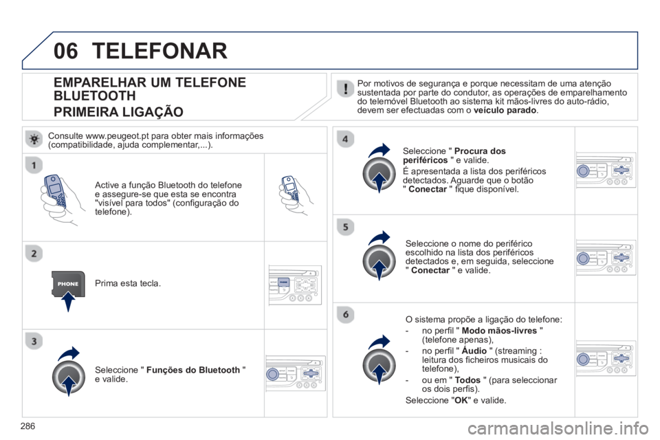 PEUGEOT 3008 2013 Manual de utilização (in Portuguese) 286
06
EMPARELHAR UM TELEFONE
BLUETOOTH
PRIMEIRA LIGA
ÇÃO
Por motivos de segurança e porque necessitam de uma atençãosustentada por parte do condutor, as operações de emparelhamento
do tel PEUGEOT 3008 2013 Manual de utilização (in Portuguese) 286
06
EMPARELHAR UM TELEFONE
BLUETOOTH
PRIMEIRA LIGA
ÇÃO
Por motivos de segurança e porque necessitam de uma atençãosustentada por parte do condutor, as operações de emparelhamento
do tel