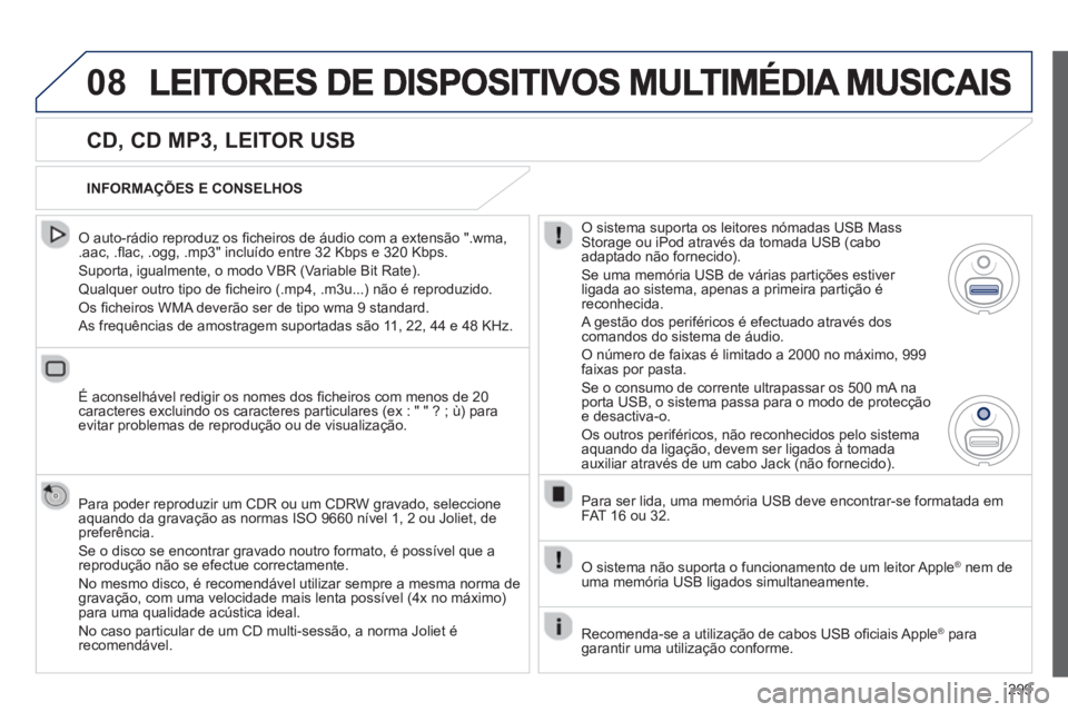 PEUGEOT 3008 2013  Manual de utilização (in Portuguese) 299
08
   
CD, CD MP3, LEITOR USB 
 
 O auto-rádio reproduz os ﬁ cheiros de áudio com a extensão ".wma, .aac, .ﬂ ac, .ogg, .mp3" incluÌdo entre 32 Kbps e 320 Kbps. 
 
Suporta, igualmente, o mo