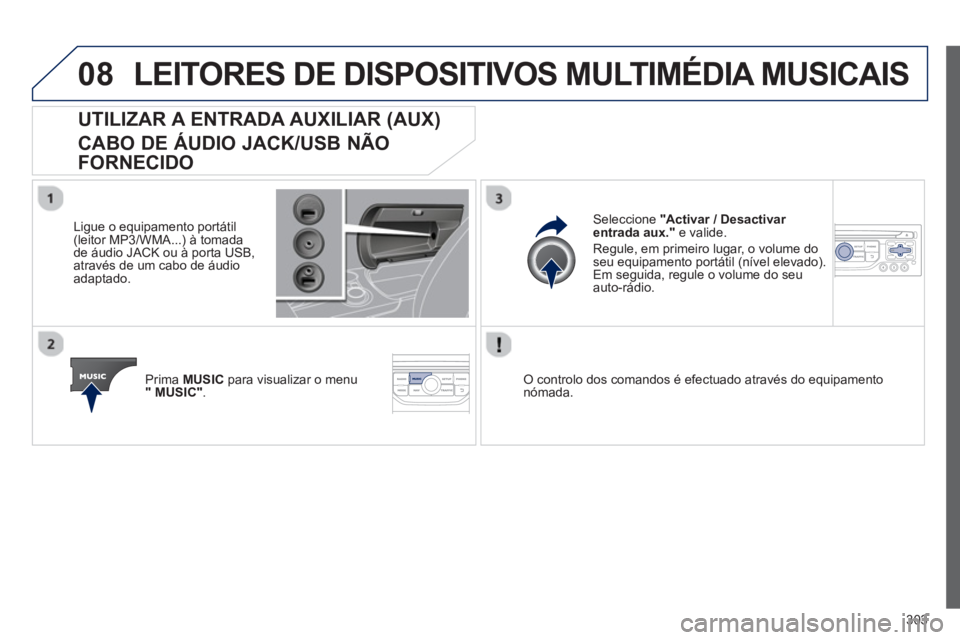 PEUGEOT 3008 2013  Manual de utilização (in Portuguese) 303
08LEITORES DE DISPOSITIVOS MULTIMÉDIA MUSICAIS 
UTILIZAR A ENTRADA AUXILIAR (AUX)   
CABO DE ÁUDIO JACK/USB NÃO 
FORNECIDO
   
Ligue o equipamento portátil(leitor MP3/WMA...) à tomada 
de áu