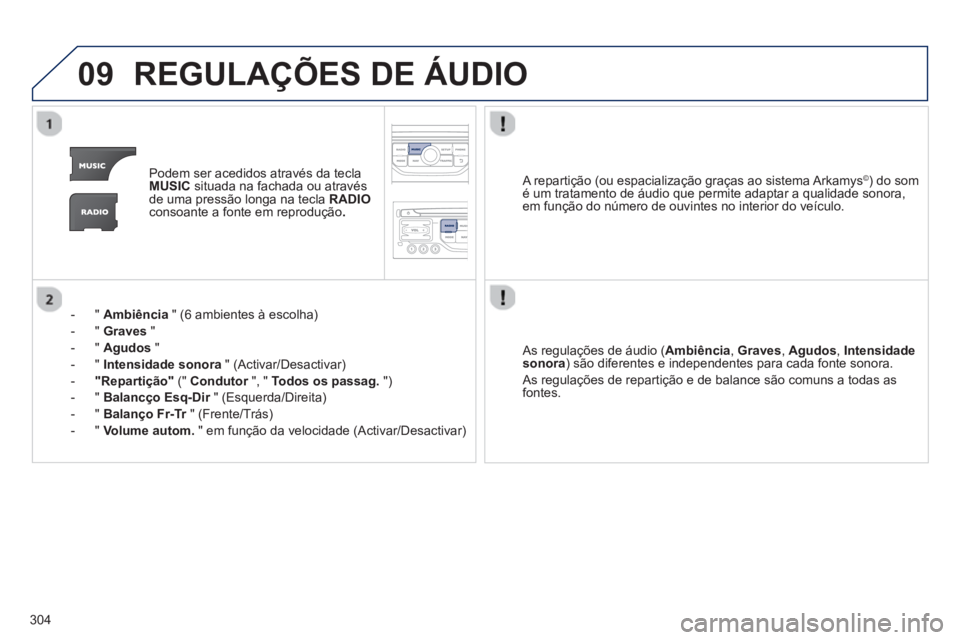 PEUGEOT 3008 2013  Manual de utilização (in Portuguese) 304
09REGULAÇÕES DE ÁUDIO
Podem ser acedidos através da teclaMUSICsituada na fachada ou através 
de uma pressão longa na tecla  RADIOconsoante a fonte em reprodução .
-  "  Ambiência 
 " (6 a