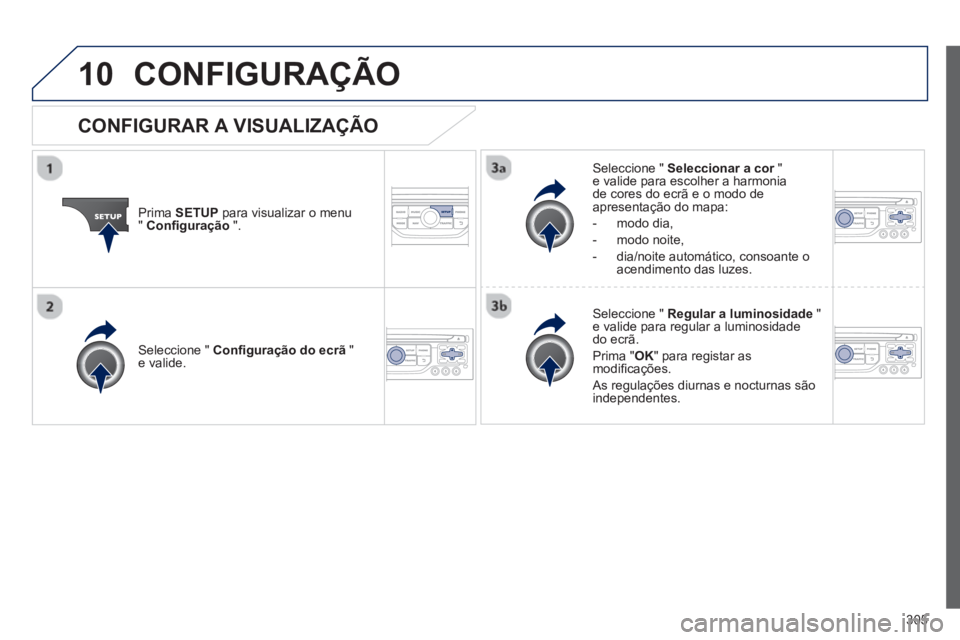 PEUGEOT 3008 2013  Manual de utilização (in Portuguese) 305
10CONFIGURAÇÃO 
Prima  SETUP 
 para visualizar o menu"Conﬁ guração".
Seleccione "  Seleccionar a cor"re valide para escolher a harmonia de cores do ecrã e o modo de 
apresentação do mapa: