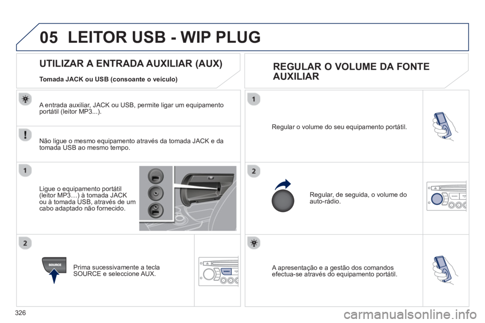 PEUGEOT 3008 2013  Manual de utilização (in Portuguese) 326
05
 A apresentação e a gestão dos comandosefectua-se através do equipamento portátil.   Re
gular o volume do seu equipamento portátil. 
 
Regular, de seguida, o volume do auto-rádio. 
   
 