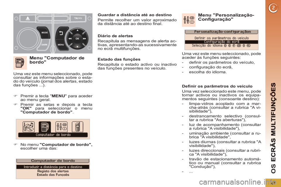 PEUGEOT 3008 2013  Manual de utilização (in Portuguese) 47
OS 
   
Menu "Computador de 
bordo"
   
 
 
�) 
  Premir a tecla " MENU 
" para aceder 
ao menu geral. 
   
�) 
  Premir as setas e depois a tecla 
  "OK" 
 para seleccionar o menu 
  "Computador d