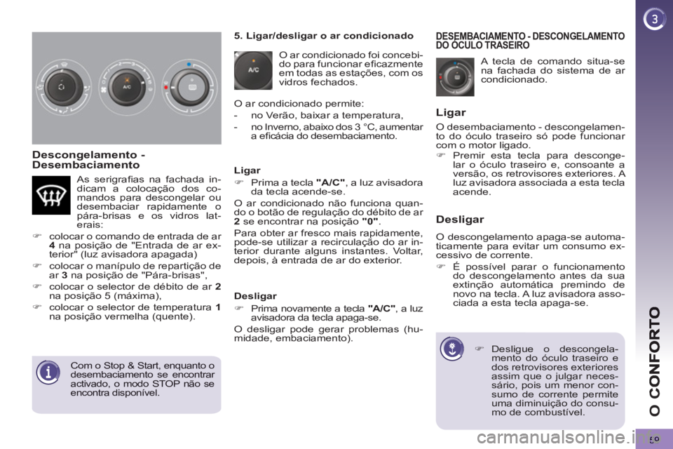 PEUGEOT 3008 2013  Manual de utilização (in Portuguese) 59
O 
C
   
Descongelamento - 
Desembaciamento 
  A tecla de comando situa-se 
na fachada do sistema de ar 
condicionado. 
DESEMBACIAMENTO - DESCONGELAMENTODO ÓCULO TRASEIRODESEMBACIAMENTO E
   
 
 
