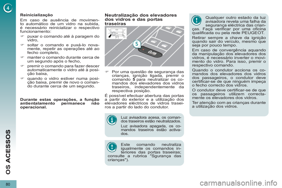 PEUGEOT 3008 2013  Manual de utilização (in Portuguese) 80
OS 
   
Luz avisadora acesa, os coman-
dos traseiros estão neutralizados. 
   
Luz avisadora apagada, os co-
mandos traseiros estão activa-
dos.  
 
 
Este comando neutraliza 
igualmente os coman