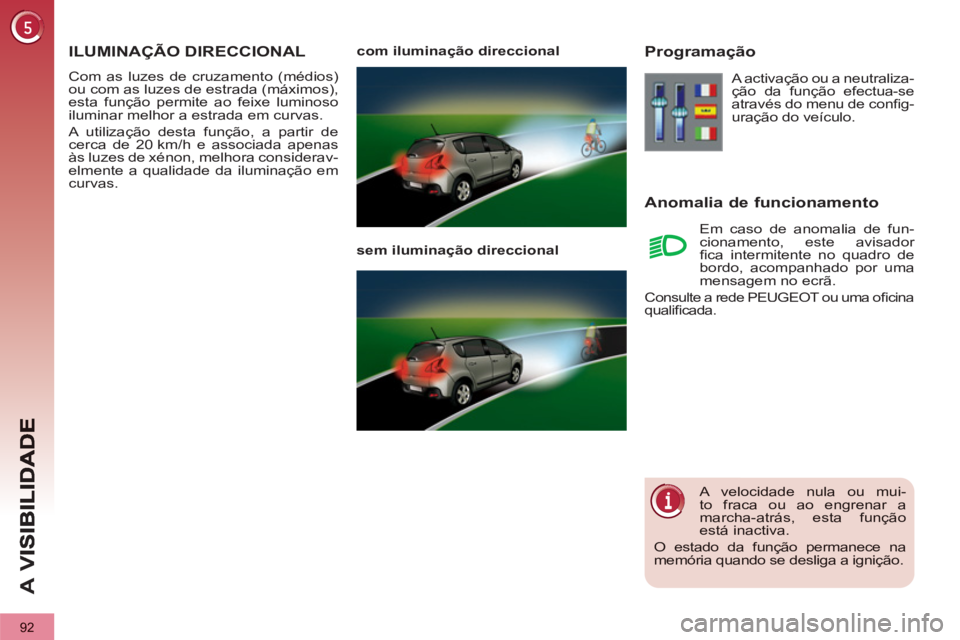 PEUGEOT 3008 2013  Manual de utilização (in Portuguese) 92
A 
V
   
 
 
 
 
 
 
 
ILUMINAÇÃO DIRECCIONAL 
 Com as luzes de cruzamento (médios)ou com as luzes de estrada (máximos),esta função permite ao feixe luminoso
iluminar melhor a estrada em curv