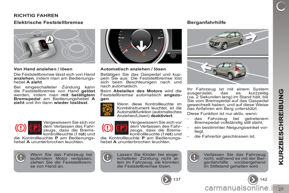 PEUGEOT 3008 2012.5  Betriebsanleitungen (in German) 21
Elektrische Feststellbremse 
   
Von Hand anziehen / lösen 
  Die Feststellbremse lässt sich von Hand 
  anziehen 
, indem man am Bedienungs-
hebel  A 
  zieht 
. 
  Bei eingeschalteter Zündung 