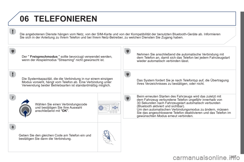 PEUGEOT 3008 2012.5  Betriebsanleitungen (in German) 287
06
   
Geben Sie den gleichen Code am Telefon ein und
bestätigen Sie dann die Verbindung.   
Nehmen Sie anschließend die automatische Verbindun
g mit 
dem Telefon an, damit sich das Telefon bei 