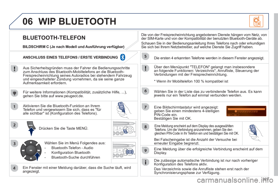 PEUGEOT 3008 2012.5  Betriebsanleitungen (in German) 327
06WIP BLUETOOTH 
   
Aus Sicherheitsgründen muss der Fahrer die Bedienungsschrittezum Anschluss des Bluetooth-Mobiltelefons an die Bluetooth-Freisprecheinrichtung seines Autoradios bei stehendem 