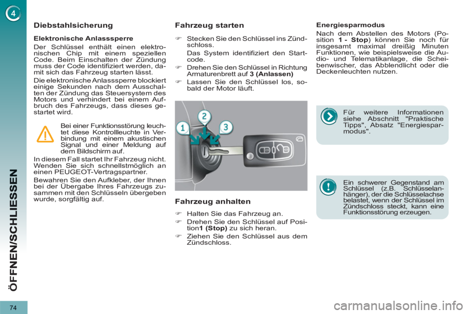 PEUGEOT 3008 2012.5  Betriebsanleitungen (in German) 74
ÖF
F
   
Elektronische Anlasssperre 
  Der Schlüssel enthält einen elektro-
nischen Chip mit einem speziellen 
Code. Beim Einschalten der Zündung 
muss der Code identifiziert werden, da-
mit si
