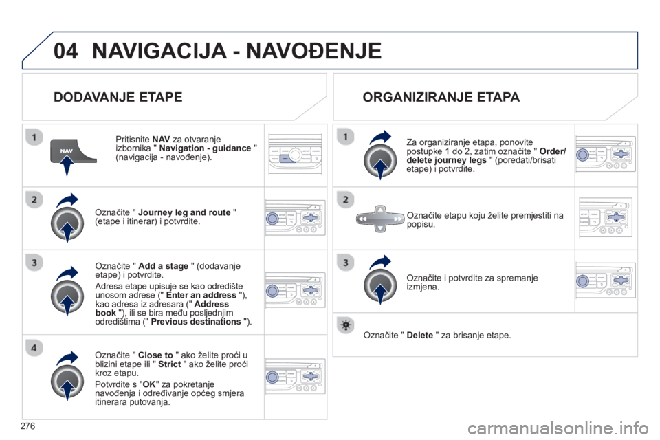 PEUGEOT 3008 2012.5  Upute Za Rukovanje (in Croatian) 276
04NAVIGACIJA - NAVOĐENJE 
 
 
DODAVANJE ETAPE 
 
 Pritisnite  NAV 
 za otvaranje 
izbornika "  Navigation - guidance"(navigacija - navođenje).  
Označite "  Journey leg and route"(etape i itine