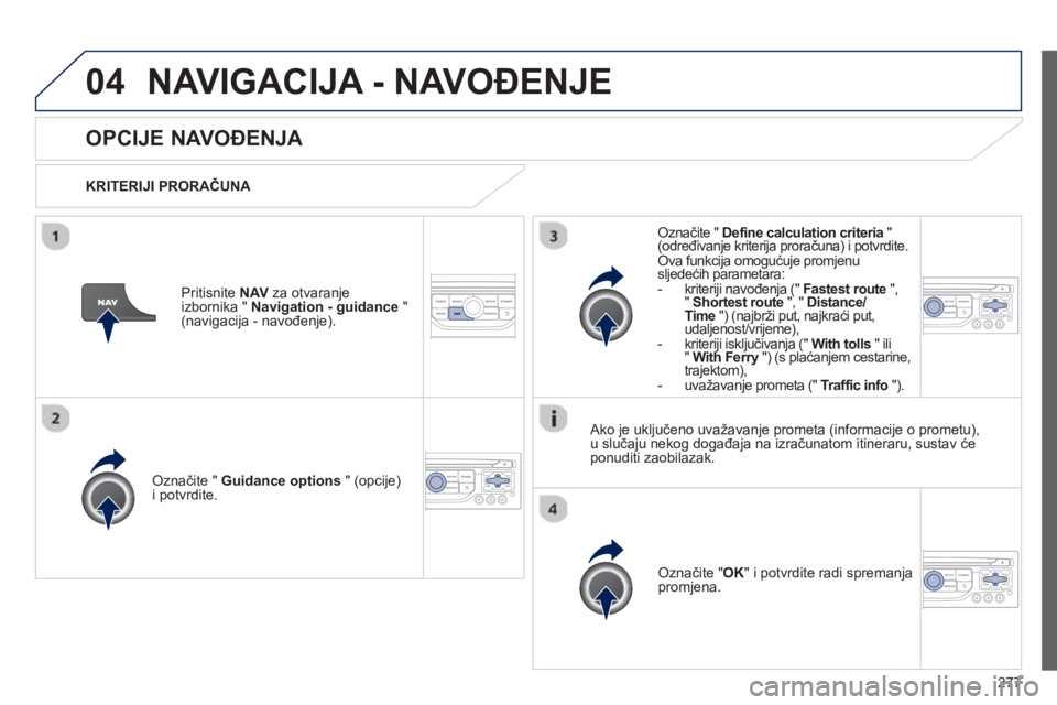PEUGEOT 3008 2012.5  Upute Za Rukovanje (in Croatian) 277
04NAVIGACIJA - NAVOĐENJE 
OPCIJE NAVOĐENJA 
 
 
KRITERIJI PRORAČUNA 
 
Označite "  Guidance options 
 " (opcije)i potvrdite.
Označite "OK" i potvrdite radi spremanjapromjena.  
     
Označit