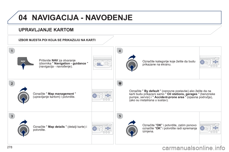 PEUGEOT 3008 2012.5  Upute Za Rukovanje (in Croatian) 278
04NAVIGACIJA - NAVOĐENJE 
Pritisnite  NAVza otvaranje
izbornika " Navigation - guidance"(navigacija - navođenje). 
 
 
UPRAVLJANJE KARTOM
 
 
IZBOR MJESTA POI KOJA SE PRIKAZUJU NA KARTI  
Označ
