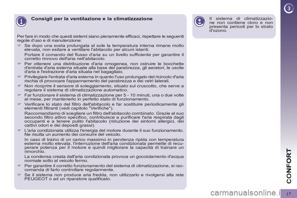 PEUGEOT 3008 2012.5  Manuale duso (in Italian) 57
CO
Consigli per la ventilazione e la climatizzazione
  Per fare in modo che questi sistemi siano pienamente efficaci, rispettare le seguenti 
regole duso e di manutenzione: 
   
 
�) 
  Se dopo un