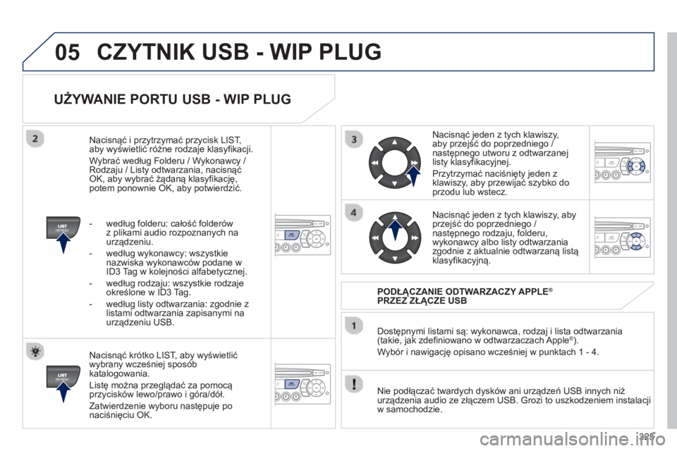 PEUGEOT 3008 2012.5  Instrukcja obsługi (in Polish) 325
05
   
UŻYWANIE PORTU USB - WIP PLUG 
 
 
Nacisnąć krótko LIST, aby wyświetlić
wybrany wcześniej spos
