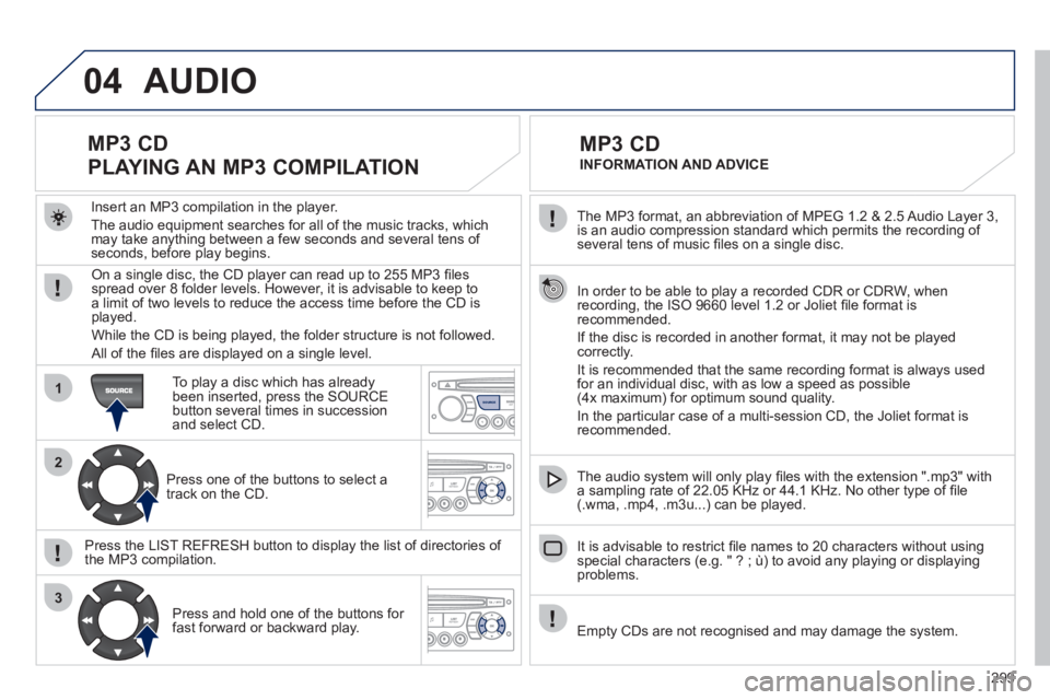 PEUGEOT 3008 2012 Owners Manual 299
04
1
2
3
SOURCE
The MP3 format, an abbreviation of MPEG 1.2 & 2.5 Audio Layer 3,
is an audio compression standard which permits the recording of
several tens of music fi les on a single dis PEUGEOT 3008 2012 Owners Manual 299
04
1
2
3
SOURCE
The MP3 format, an abbreviation of MPEG 1.2 & 2.5 Audio Layer 3,
is an audio compression standard which permits the recording of
several tens of music fi les on a single dis
