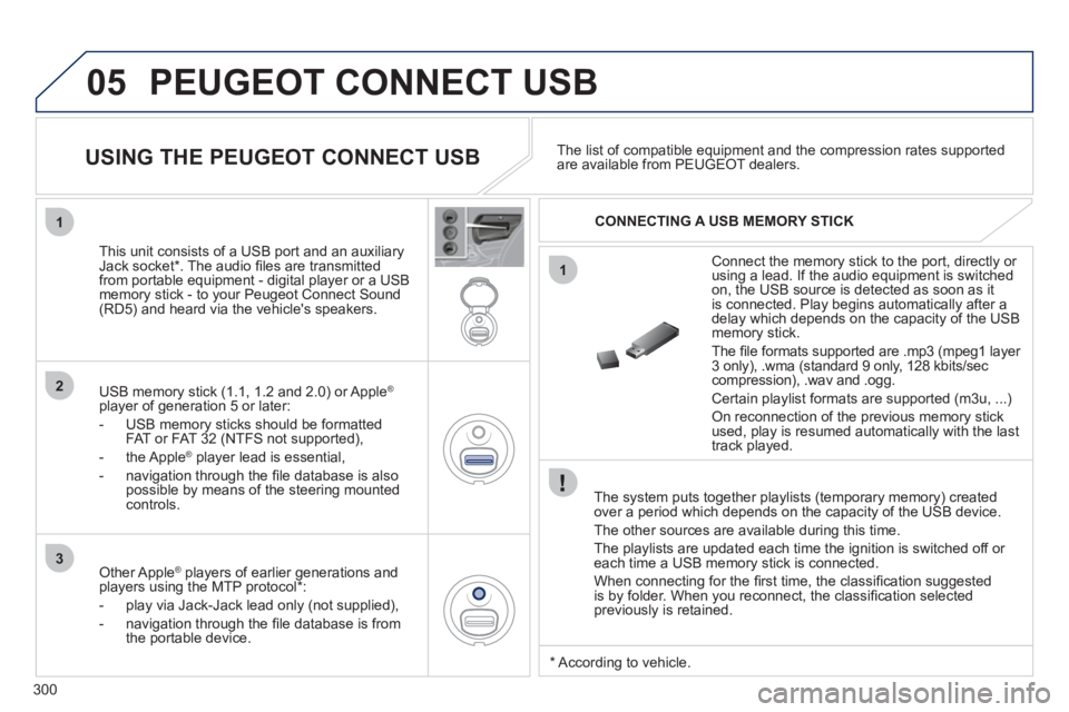 PEUGEOT 3008 2012 Owners Manual 300
05
1
1
2
3
PEUGEOT CONNECT USB
The system puts together playlists (temporary memory) created
over a period which depends on the capacity of the USB device.
The other sources are availab PEUGEOT 3008 2012 Owners Manual 300
05
1
1
2
3
PEUGEOT CONNECT USB
The system puts together playlists (temporary memory) created
over a period which depends on the capacity of the USB device.
The other sources are availab