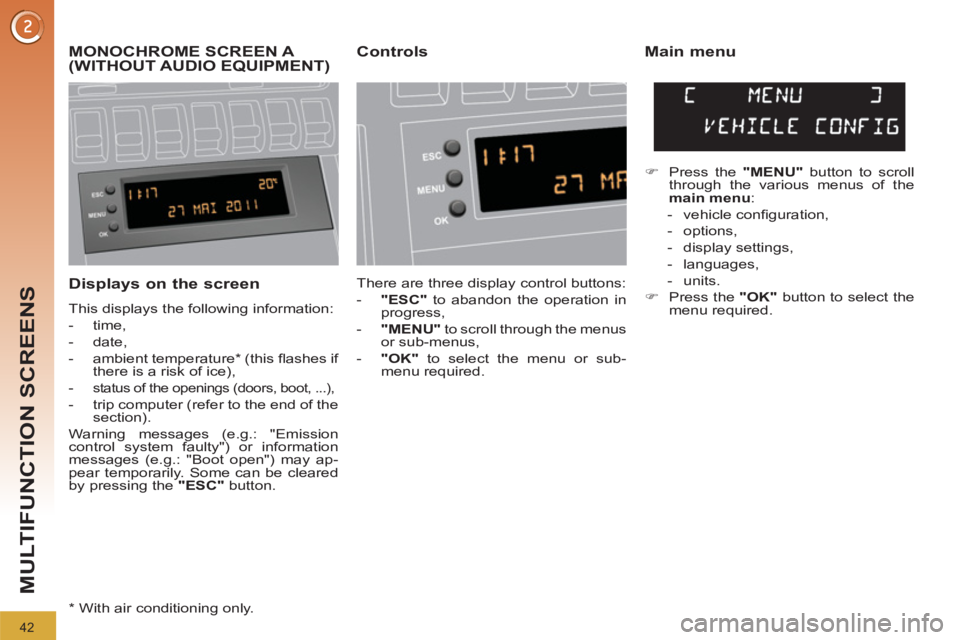 PEUGEOT 3008 2012  Owners Manual 42
MULTIFUNCTION SCREENS
   
Displays on the screen 
 
This displays the following information: 
   
 
-  time, 
   
-  date, 
   
-  ambient temperature *  (this ﬂ ashes if 
there is a risk of ice)