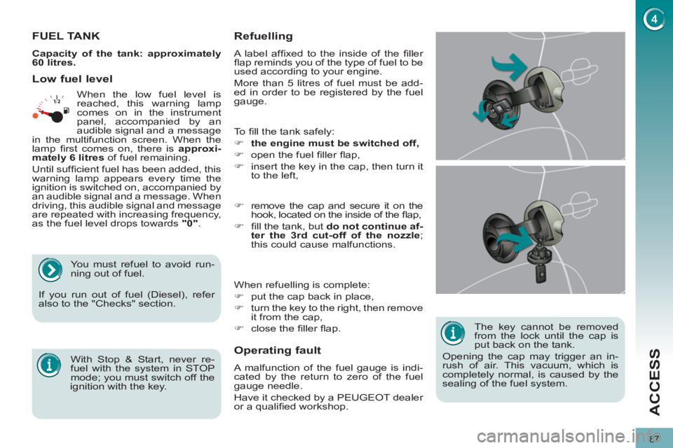 PEUGEOT 3008 2012  Owners Manual 87
ACCESS
   
The key cannot be removed 
from the lock until the cap is 
put back on the tank. 
  Opening the cap may trigger an in-
rush of air. This vacuum, which is 
completely normal, is caused by