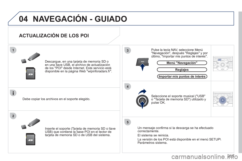PEUGEOT 3008 2012  Manuel du propriétaire (in French) 235
04
13
4
2
5
NAV2ABC3DEF5JKL4GHI6MNO8TUV7PQRS9WXYZ0*#
1RADIO MEDIANAV ESC TRAFFIC
SETUPADDR
BOOK
2ABC3DEF5JKL4GHI6MNO8TUV7PQRS9WXYZ0*#
1RADIO MEDIANAV ESC TRAFFIC
SETUPADDR
BOOK
  NAVEGACIÓN - GUI