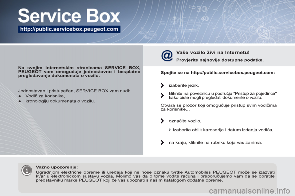PEUGEOT 3008 2012  Upute Za Rukovanje (in Croatian)    
 
Na svojim internetskim stranicama SERVICE BOX, 
PEUGEOT vam omogućuje jednostavno i besplatno 
pregledavanje dokumenata o vozilu. 
 
 
 
Vaše vozilo živi na Internetu!  
 
 
 
Provjerite najn