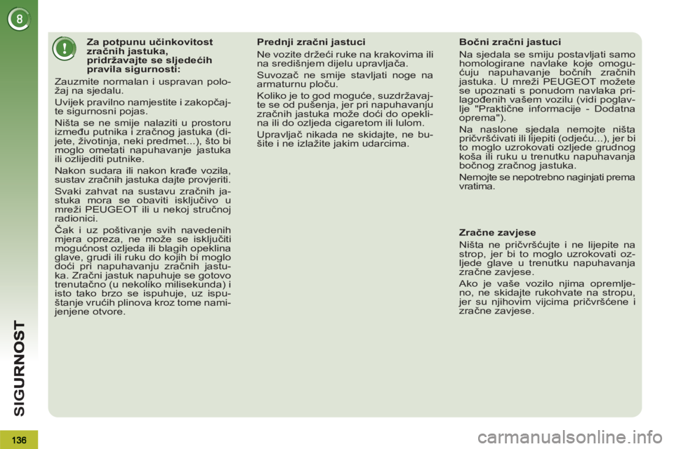 PEUGEOT 3008 2012 Upute Za Rukovanje (in Croatian) SI
G
Za potpunu učinkovitost
zračnih jastuka,
pridržavajte se sljedećih
pravila sigurnosti:
Zauzmite normalan i uspravan polo-
žaj na sjedalu.
Uvijek pravilno PEUGEOT 3008 2012 Upute Za Rukovanje (in Croatian) SI
G
Za potpunu učinkovitost
zračnih jastuka,
pridržavajte se sljedećih
pravila sigurnosti:
Zauzmite normalan i uspravan polo-
žaj na sjedalu.
Uvijek pravilno