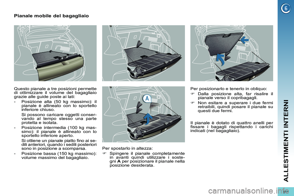 PEUGEOT 3008 2012 Manuale duso (in Italian) 111
ALLESTIMENTI INTERNI
Pianale mobile del bagagliaio
Questo pianale a tre posizioni permette
di ottimizzare il volume del bagagliaio
grazie alle guide poste ai lati:
PEUGEOT 3008 2012 Manuale duso (in Italian) 111
ALLESTIMENTI INTERNI
Pianale mobile del bagagliaio
Questo pianale a tre posizioni permette
di ottimizzare il volume del bagagliaio
grazie alle guide poste ai lati: