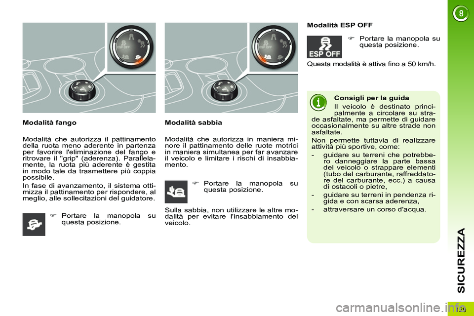 PEUGEOT 3008 2012  Manuale duso (in Italian) 129
SICUREZZA
   
Modalità fango 
  Modalità che autorizza il pattinamento 
della ruota meno aderente in partenza 
per favorire leliminazione del fango e 
ritrovare il "grip" (aderenza). Parallela-